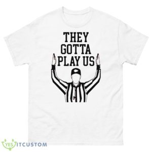 Cincinnati They Gotta Play Us Refs Shirt - 500 Men’s Classic Tee Gildan