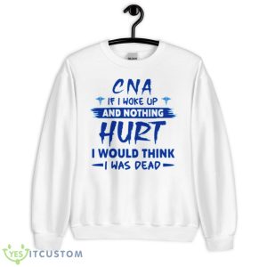 CNA If I Woke Up And Nothing Hurt I Would Think I Was Dead Shirt - Unisex Heavy Blend Crewneck Sweatshirt