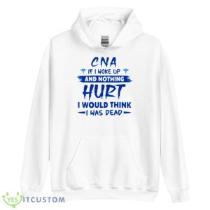 CNA If I Woke Up And Nothing Hurt I Would Think I Was Dead Shirt - Unisex Heavy Blend Hooded Sweatshirt