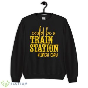 Could Be A Train Station Kinda Day Shirt - Unisex Crewneck Sweatshirt