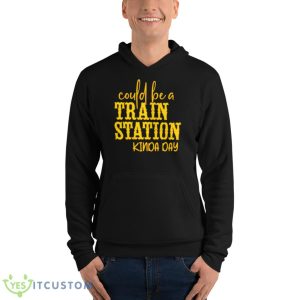 Could Be A Train Station Kinda Day Shirt - Unisex Fleece Pullover Hoodie