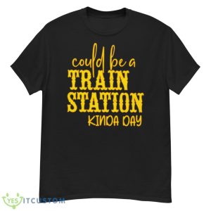 Could Be A Train Station Kinda Day Shirt - G500 Men’s Classic T-Shirt