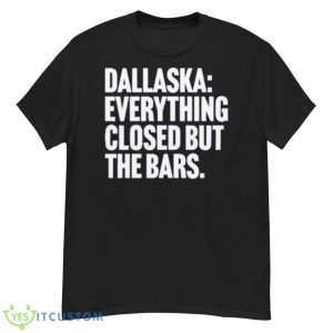 Dallaska Everything Closed But The Bars Shirt - G500 Men’s Classic T-Shirt