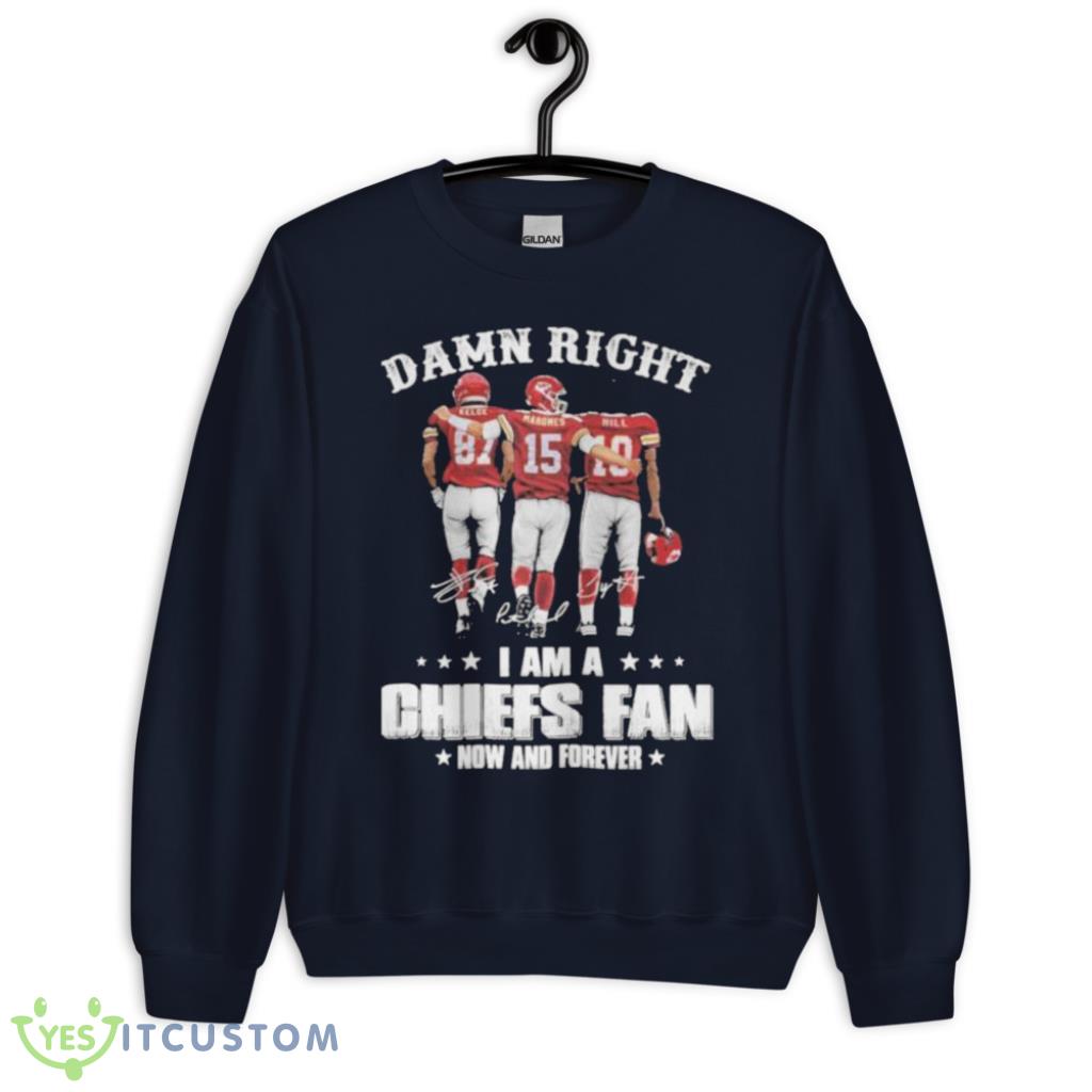 Damn Right I'm A Chiefs Fan Now And Forever Travis Kelce Patrick Mahomes Hill Signatures Shirt 22 damn right im a chiefs fan now and forever travis kelce patrick mahomes hill signatures shirt