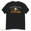 Do Something With Your Life Get Me A Beer Shirt - G500 Men’s Classic T-Shirt