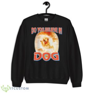 Do You Believe In Dog Shirt - Unisex Crewneck Sweatshirt