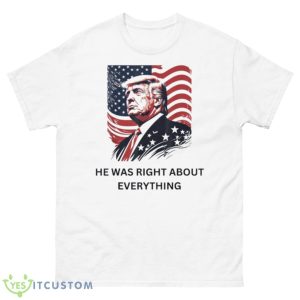 Donald Trump He Was Right About Everything American Flag Shirt - 500 Men’s Classic Tee Gildan