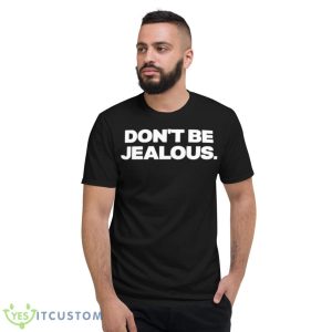 Don’t Be Jealous Shirt - Short Sleeve T-Shirt