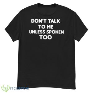 Don’t Talk To Me Unless Spoken Too Shirt - G500 Men’s Classic T-Shirt