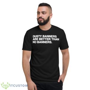 Dusty Banners Are Better Than No Banners Shirt - Short Sleeve T-Shirt