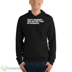 Dusty Banners Are Better Than No Banners Shirt - Unisex Fleece Pullover Hoodie