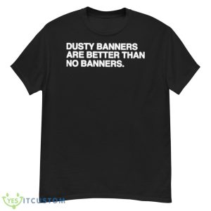 Dusty Banners Are Better Than No Banners Shirt - G500 Men’s Classic T-Shirt