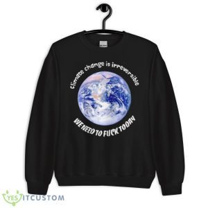 Earth Climate Change Is Irreversible Shirt - Unisex Crewneck Sweatshirt