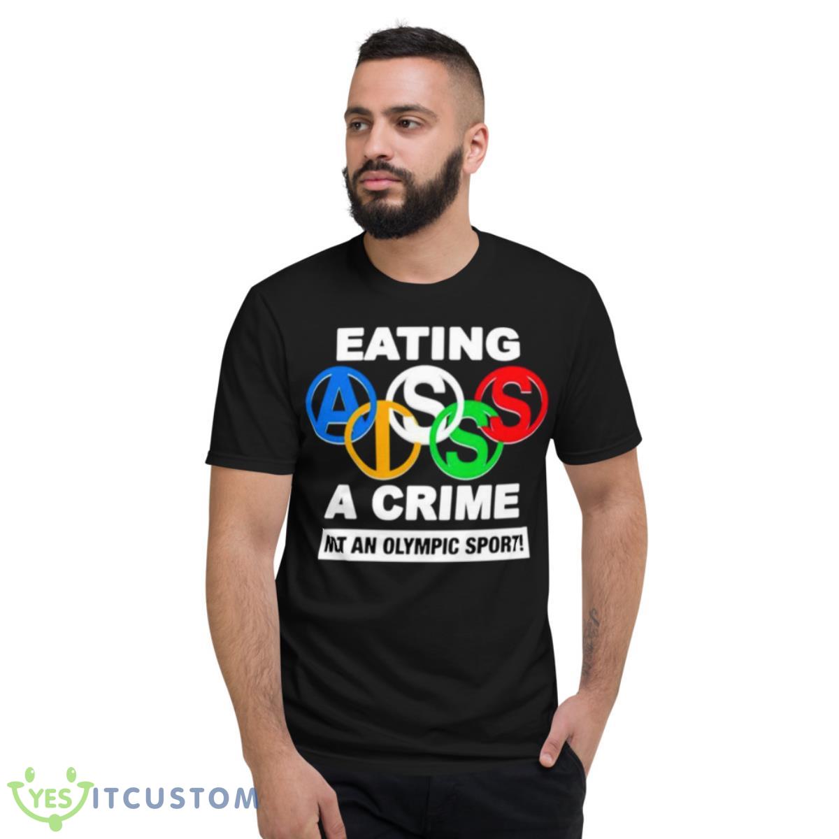 Eating Ass Is A Crime Not An Olympic Sport Shirt 2 Eating Ass Is A Crime Not An Olympic Sport Shirt - Short Sleeve T-Shirt