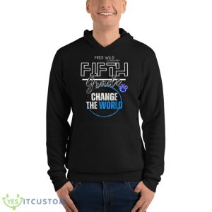 Fred Wild Elementary Fifth Grade Change The World Shirt 9 Fred Wild Elementary Fifth Grade Change The World Shirt - Unisex Fleece Pullover Hoodie