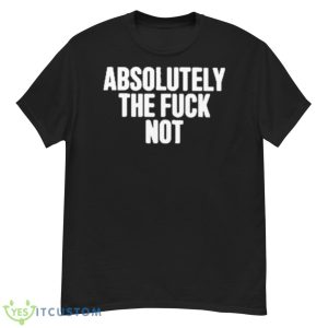 Furiousnae Wearing Absolutely The Fuck NoShirt - G500 Men’s Classic T-Shirt