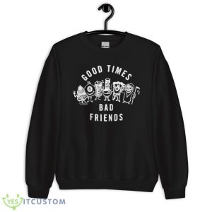 Good Times Bad Friends Shirt 8 Good Times Bad Friends Shirt - Unisex Crewneck Sweatshirt