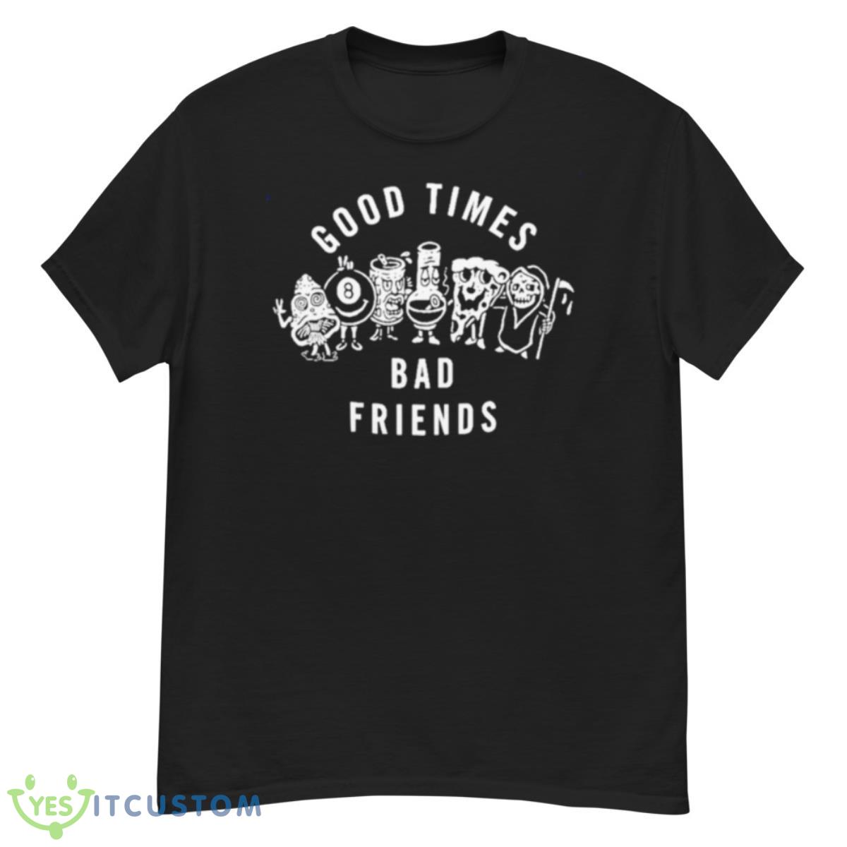 Good Times Bad Friends Shirt 12 Good Times Bad Friends Shirt - G500 Men’s Classic T-Shirt