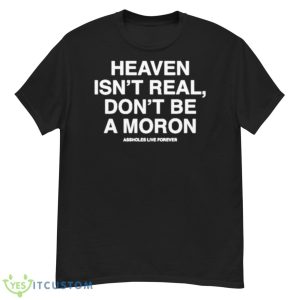 Heaven Isn’t Real Don’t Be A Moron Shirt - G500 Men’s Classic T-Shirt