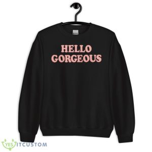Hello Gorgeous Shirt 8 Hello Gorgeous Shirt - Unisex Crewneck Sweatshirt