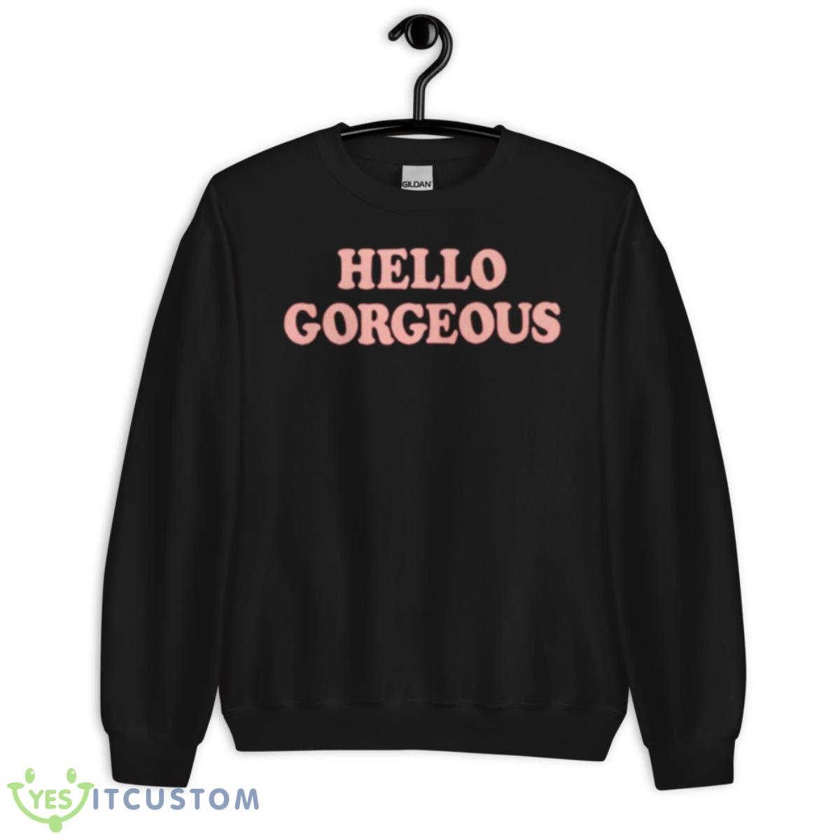 Hello Gorgeous Shirt 13 Hello Gorgeous Shirt - Unisex Crewneck Sweatshirt