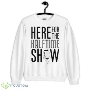 Here For The Halftime Show Shirt 6 Here For The Halftime Show Shirt - Unisex Heavy Blend Crewneck Sweatshirt