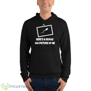 Here’s A Really Old Picture Of Me Fun Sperm Gag Shirt 9 Here’s A Really Old Picture Of Me Fun Sperm Gag Shirt - Unisex Fleece Pullover Hoodie