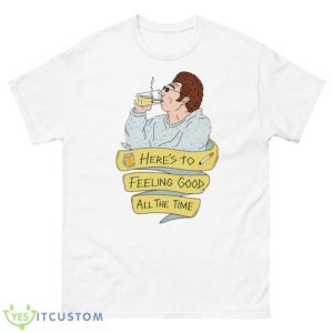 Here’s To Feeling Good All The Time Shirt - 500 Men’s Classic Tee Gildan