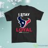 Houston Texans I Stay Loyal Since Personalized Shirt Product Photo 1