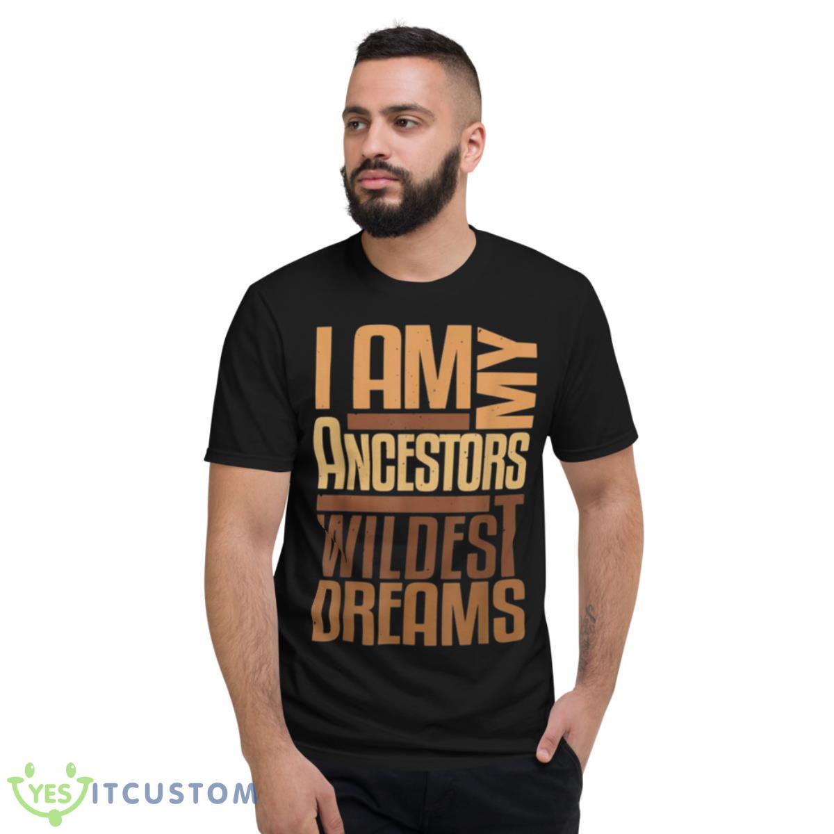 I Am Ancestors Wildest Dreams Black History Month Shirt 2 I Am Ancestors Wildest Dreams Black History Month Shirt - Short Sleeve T-Shirt