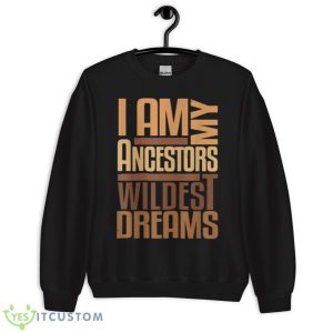I Am Ancestors Wildest Dreams Black History Month Shirt 8 I Am Ancestors Wildest Dreams Black History Month Shirt - Unisex Crewneck Sweatshirt
