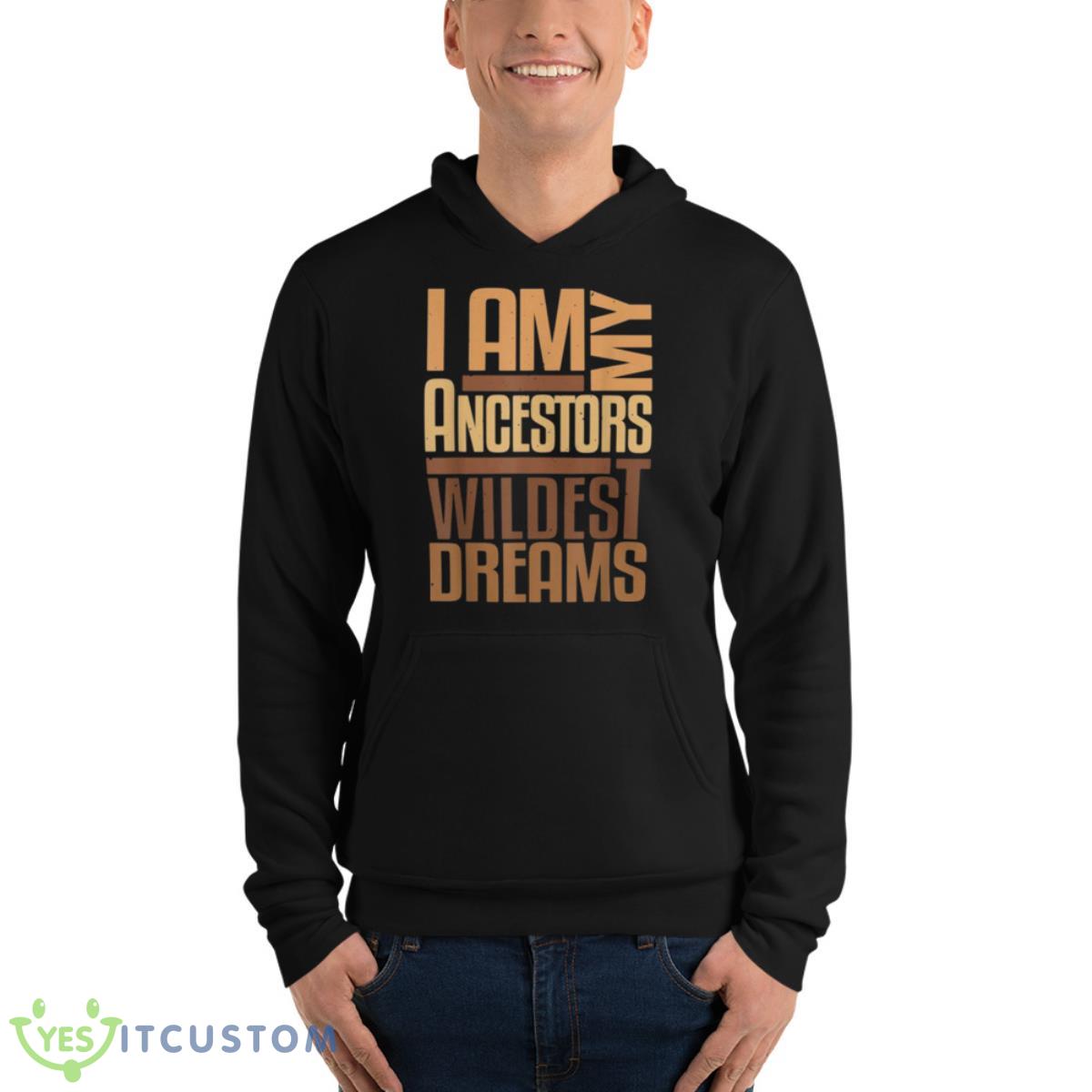 I Am Ancestors Wildest Dreams Black History Month Shirt 4 I Am Ancestors Wildest Dreams Black History Month Shirt - Unisex Fleece Pullover Hoodie
