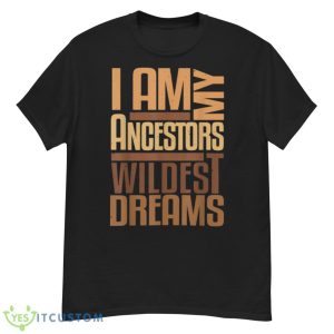 I Am Ancestors Wildest Dreams Black History Month Shirt - G500 Men’s Classic T-Shirt