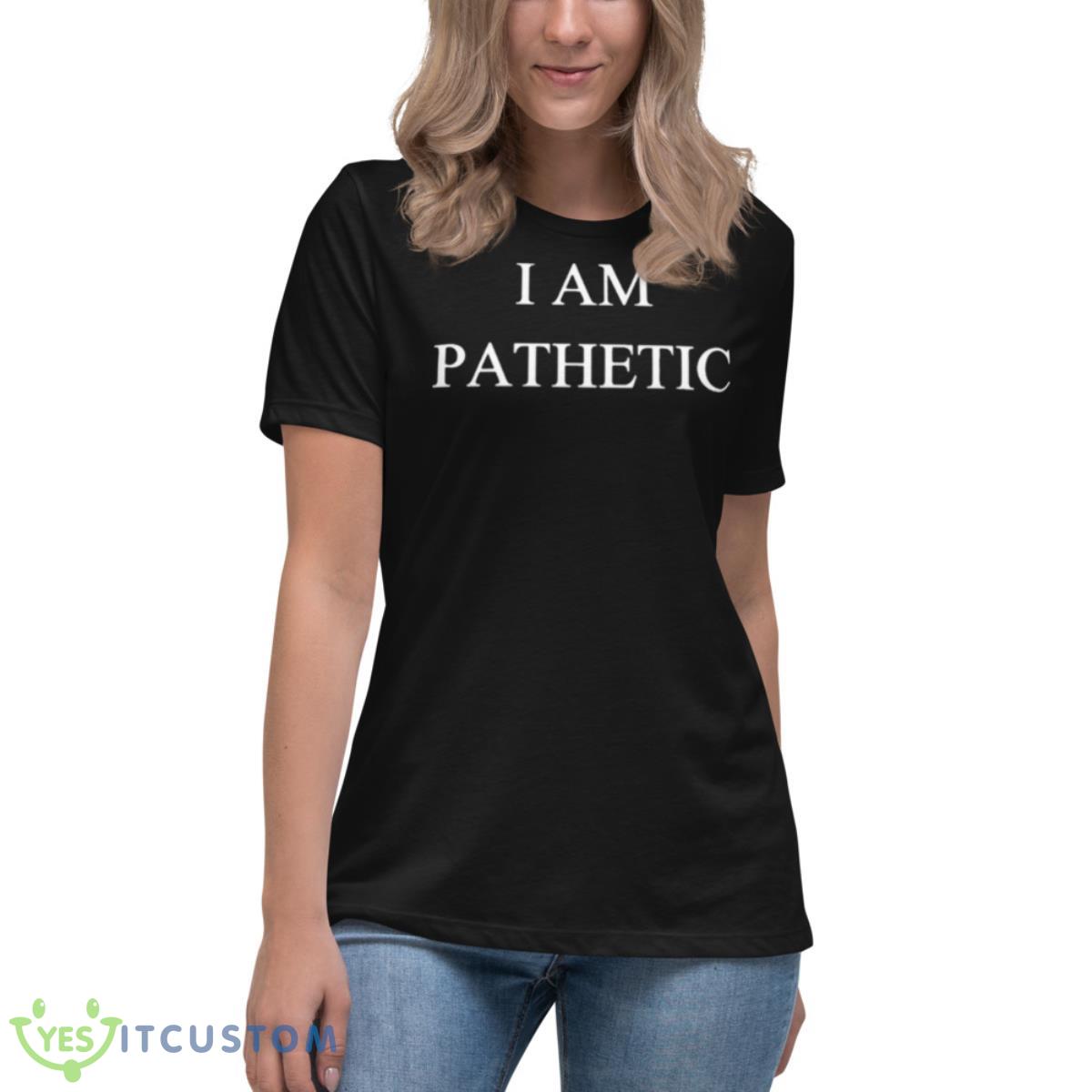 I Am Pathetic Shirt 6 I Am Pathetic Shirt - Women's Relaxed Short Sleeve Jersey Tee
