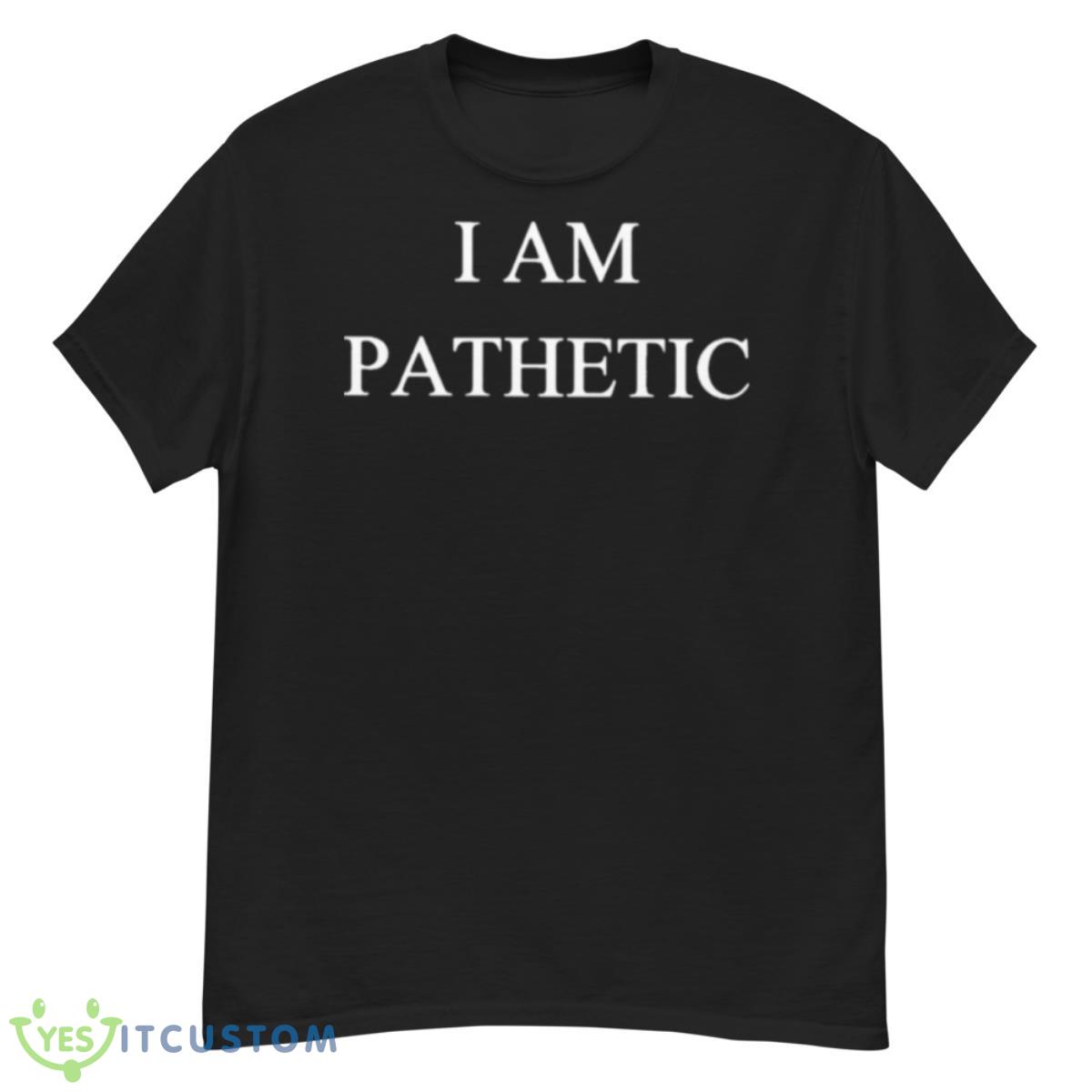 I Am Pathetic Shirt 12 I Am Pathetic Shirt - G500 Men’s Classic T-Shirt