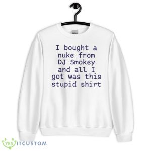 I Bought A Nuke From Dj Smokey And All I Got Was This Stupid 2023 Shirt - Unisex Heavy Blend Crewneck Sweatshirt