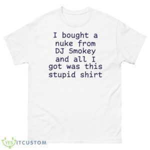I Bought A Nuke From Dj Smokey And All I Got Was This Stupid 2023 Shirt - 500 Men’s Classic Tee Gildan