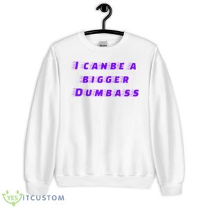 I Can Be A Bigger Dumbass Shirt - Unisex Heavy Blend Crewneck Sweatshirt