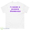 I Can Be A Bigger Dumbass Shirt - 500 Men’s Classic Tee Gildan