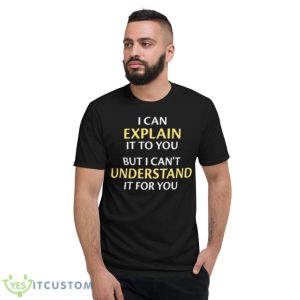 I Can Explain It To You But I Can’t Understand It For You Shirt 7 I Can Explain It To You But I Can’t Understand It For You Shirt - Short Sleeve T-Shirt