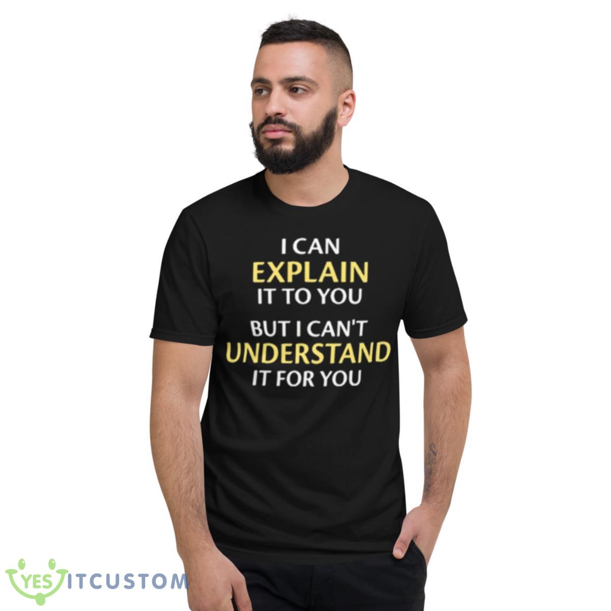I Can Explain It To You But I Can’t Understand It For You Shirt 2 I Can Explain It To You But I Can’t Understand It For You Shirt - Short Sleeve T-Shirt