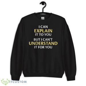 I Can Explain It To You But I Can’t Understand It For You Shirt 8 I Can Explain It To You But I Can’t Understand It For You Shirt - Unisex Crewneck Sweatshirt