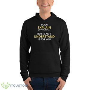 I Can Explain It To You But I Can’t Understand It For You Shirt 9 I Can Explain It To You But I Can’t Understand It For You Shirt - Unisex Fleece Pullover Hoodie