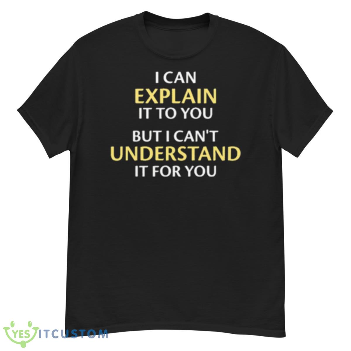 I Can Explain It To You But I Can’t Understand It For You Shirt 12 I Can Explain It To You But I Can’t Understand It For You Shirt - G500 Men’s Classic T-Shirt