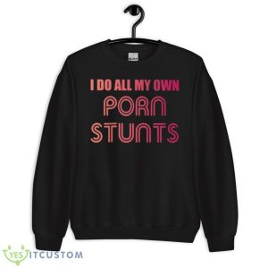 I Do All My Own Porn Stunts Shirt - Unisex Crewneck Sweatshirt