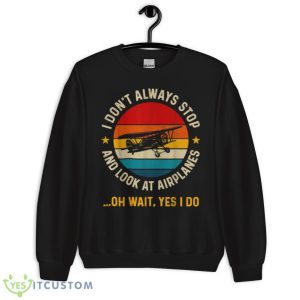 I Don’t Always Stop And Look At Airplanes Yes I Do Shirt 8 I Don’t Always Stop And Look At Airplanes Yes I Do Shirt - Unisex Crewneck Sweatshirt