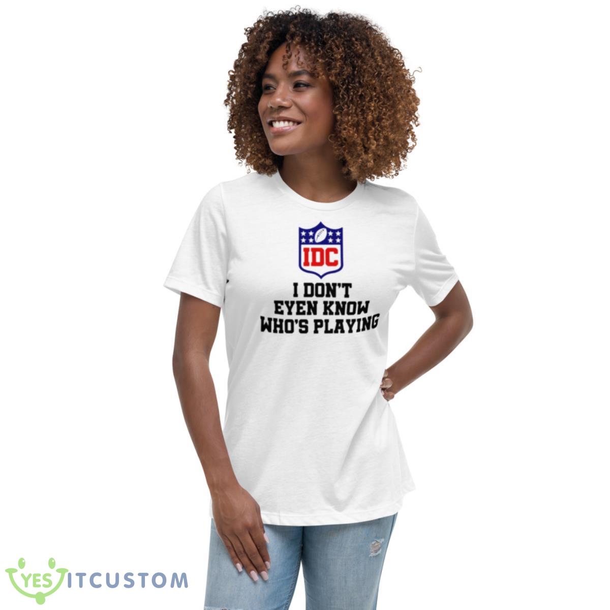 I Don’t Even Know Who’s Playing IDC Logo Shirt 5 I Don’t Even Know Who’s Playing IDC Logo Shirt - Women's Relaxed Short Sleeve Jersey Tee