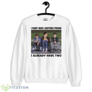 I Dont Need Another Friend Freaks And Geeks Shirt - Unisex Heavy Blend Crewneck Sweatshirt