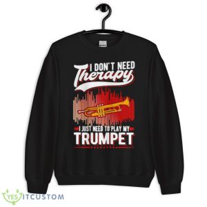 I Don’t Need Therapy I Just Need To Play My TrumpeShirt - Unisex Crewneck Sweatshirt