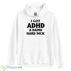 I Got Adhd A Damn Hard Dick Shirt - Unisex Heavy Blend Hooded Sweatshirt